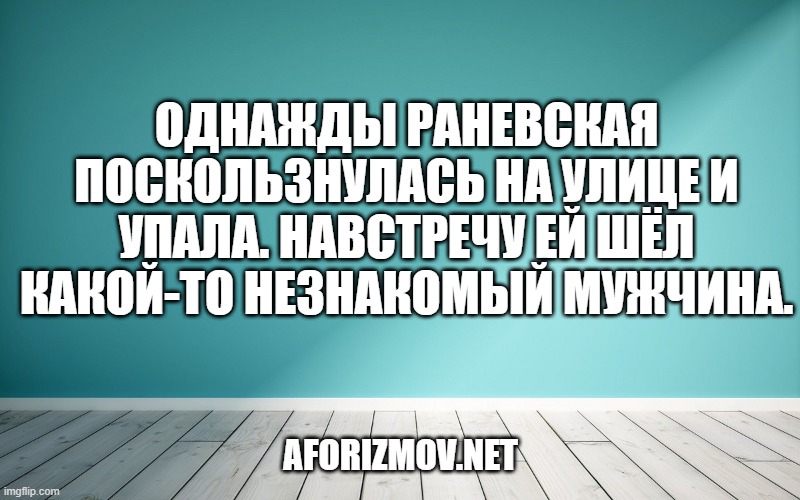 Однажды Раневская поскользнулась на улице и упала. Навстречу ей шёл какой-то незнакомый мужчина.