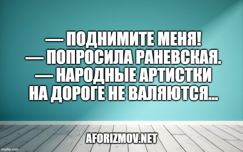 — Поднимите меня! — попросила Раневская. — Народные артистки на дороге не валяются…