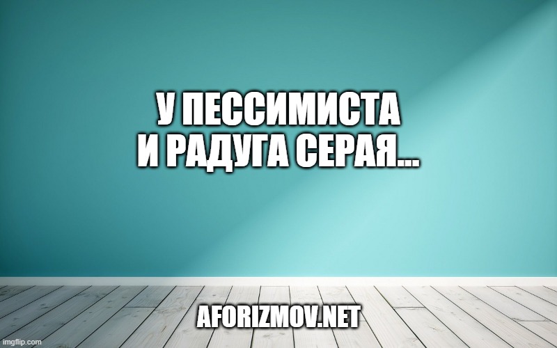 У пессимиста и радуга серая…