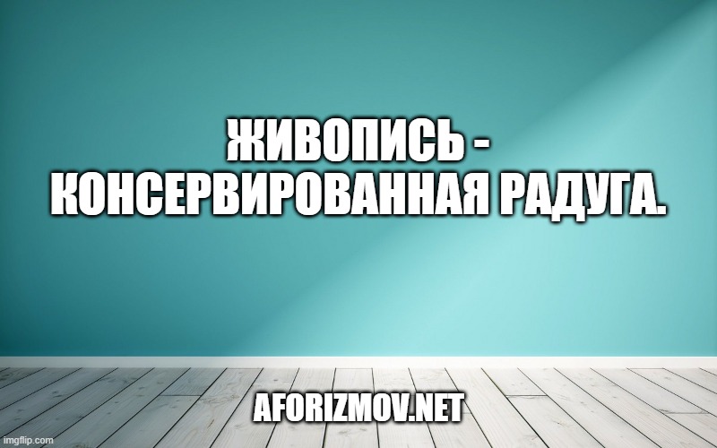 Живопись - консервированная радуга.