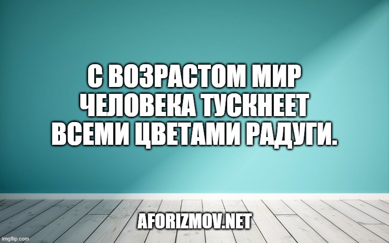С возрастом мир человека тускнеет всеми цветами радуги.