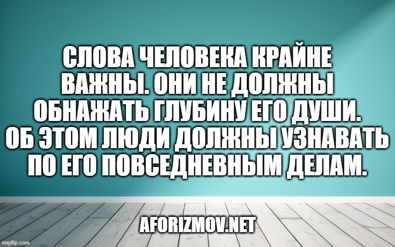 Слова человека крайне важны. Они не должны обнажать глубину его души. Об этом люди должны узнавать по его повседневным делам.