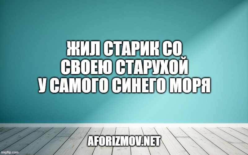 Жил старик со своею старухой У самого синего моря