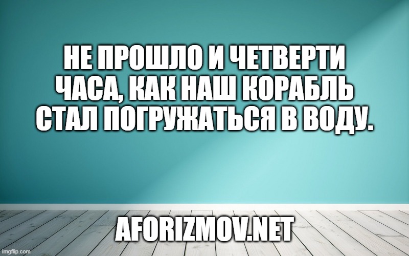 Не прошло и четверти часа, как наш корабль стал погружаться в воду.