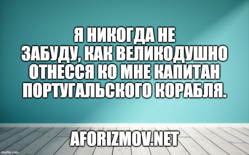 Я никогда не забуду, как великодушно отнесся ко мне капитан португальского корабля.