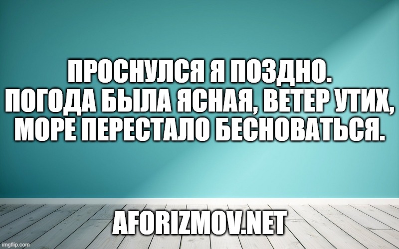 Проснулся я поздно. Погода была ясная, ветер утих, море перестало бесноваться.