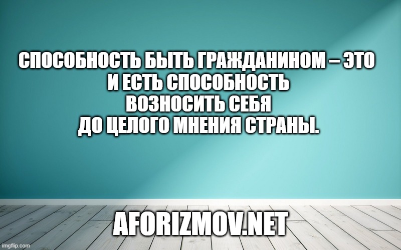Способность быть гражданином – это и есть способность возносить себя до целого мнения страны. 