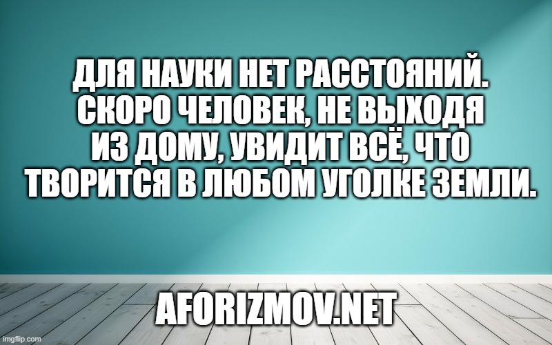 Для науки нет расстояний. Скоро человек, не выходя из дому, увидит всё, что творится в любом уголке земли.