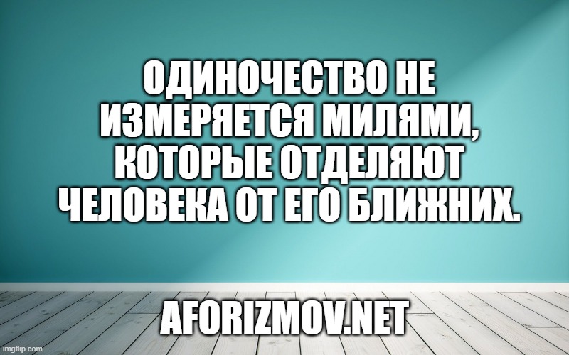 Одиночество не измеряется милями, которые отделяют человека от его ближних.