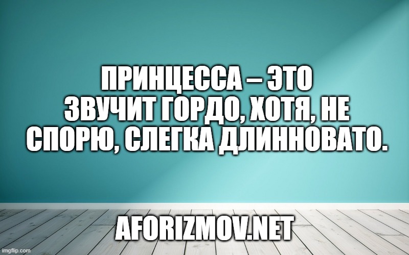 Принцесса – это звучит гордо, хотя, не спорю, слегка длинновато.
