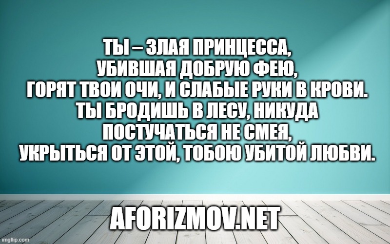 Ты – злая принцесса, убившая добрую фею, Горят твои очи, и слабые руки в крови. Ты бродишь в лесу, никуда постучаться не смея, Укрыться от этой, тобою убитой любви.