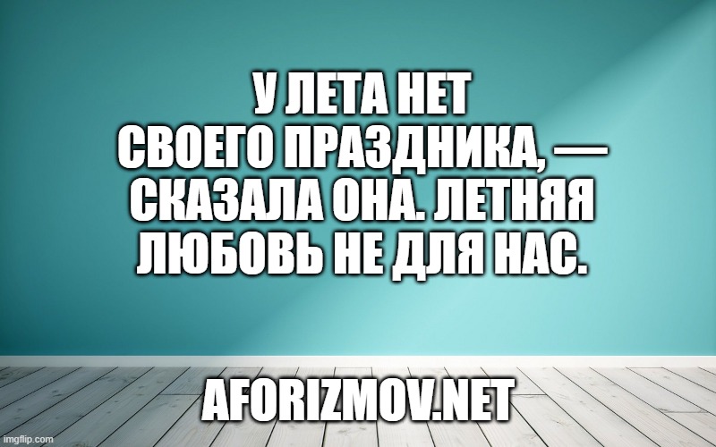 У лета нет своего праздника, — сказала она. Летняя любовь не для нас.