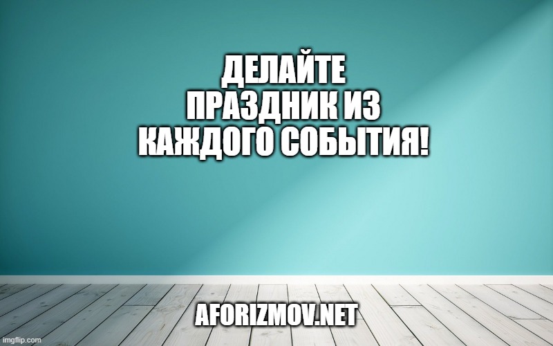 Делайте праздник из каждого события!