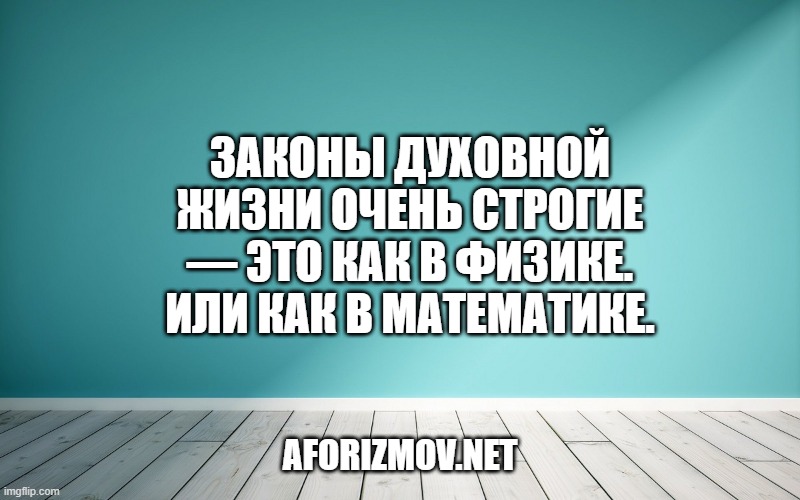 Законы духовной жизни очень строгие — это как в физике. Или как в математике.