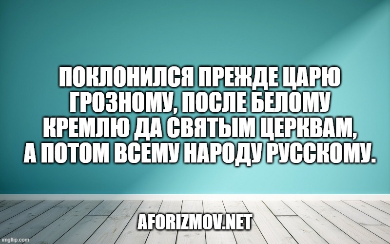 Поклонился прежде царю грозному, После белому Кремлю да святым церквам, А потом всему народу русскому.