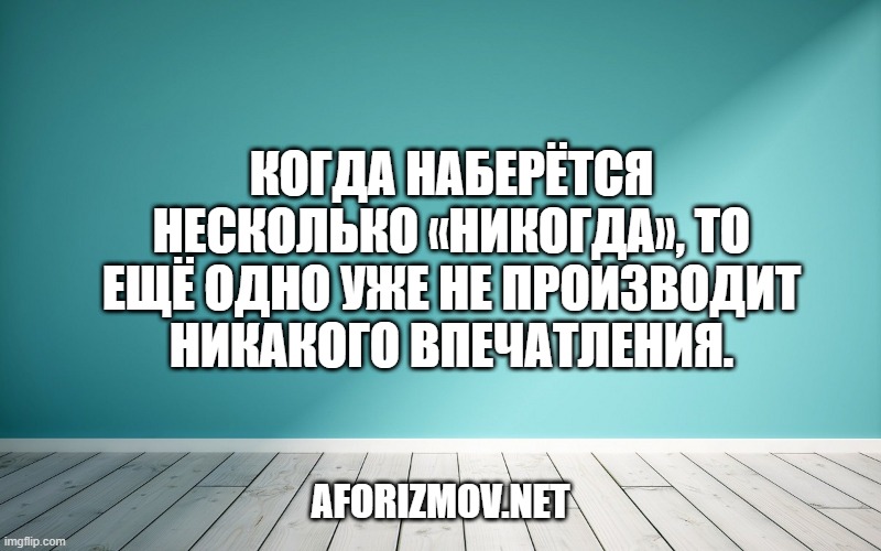 Когда наберётся несколько «никогда», то ещё одно уже не производит никакого впечатления.