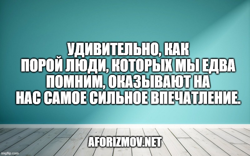 Удивительно, как порой люди, которых мы едва помним, оказывают на нас самое сильное впечатление.