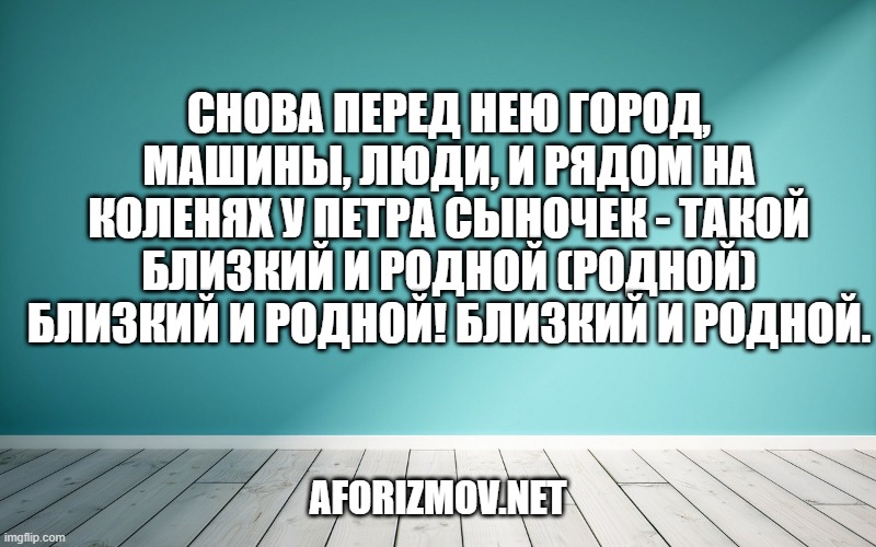 Снова перед нею город, машины, люди, И рядом на коленях у Петра сыночек - Такой близкий и родной (Родной) Близкий и родной! Близкий и родной.