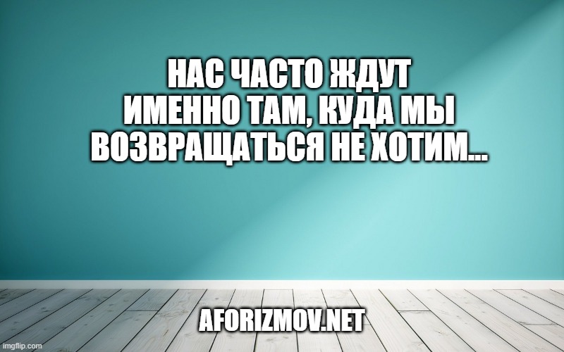 Нас часто ждут именно там, куда мы возвращаться не хотим…