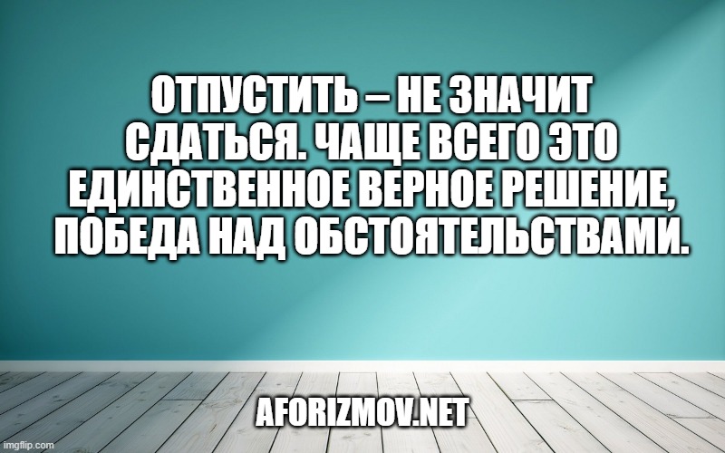 Отпустить – не значит сдаться. Чаще всего это единственное верное решение, победа над обстоятельствами.
