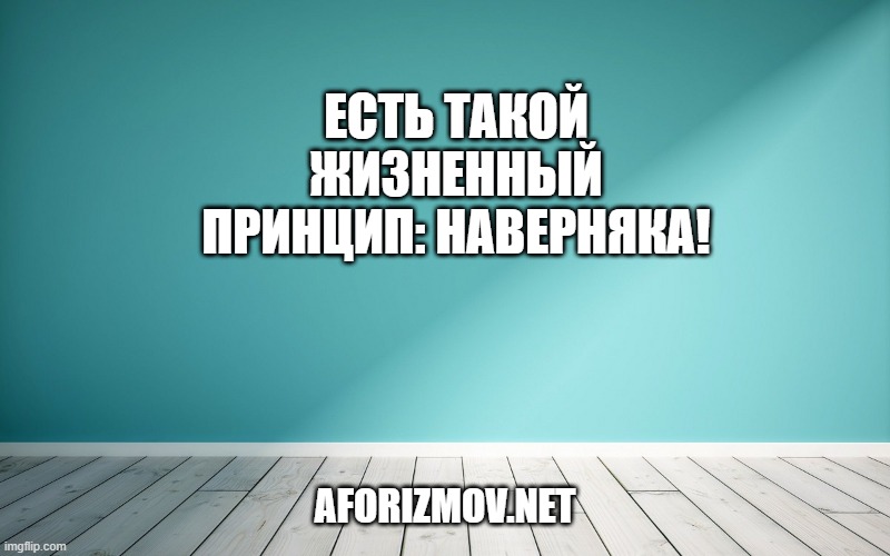 Есть такой жизненный принцип: наверняка!