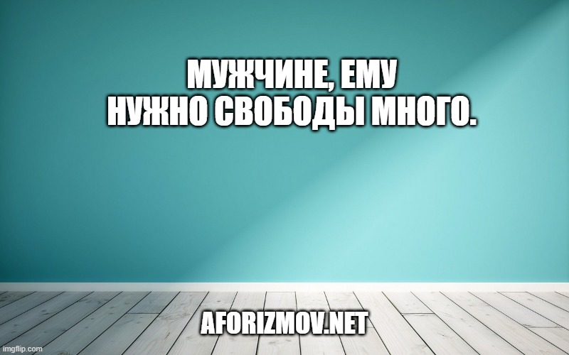 Мужчине, ему нужно свободы много.