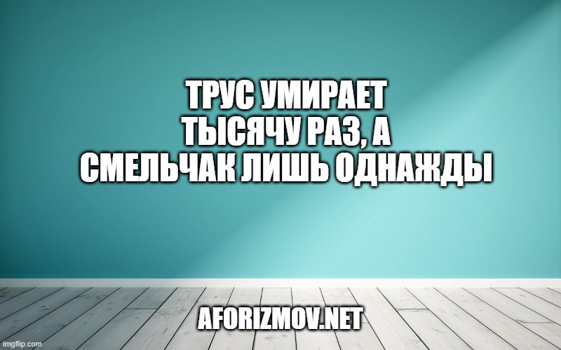 Трус умирает тысячу раз, а смельчак лишь однажды