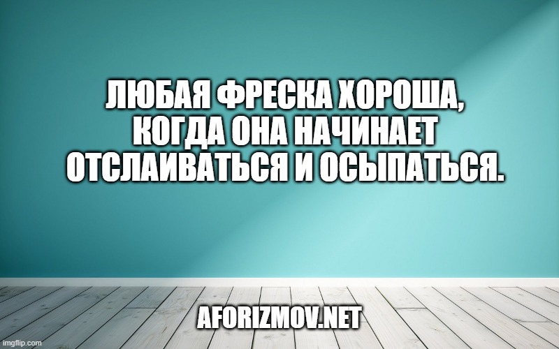 Любая фреска хороша, когда она начинает отслаиваться и осыпаться.