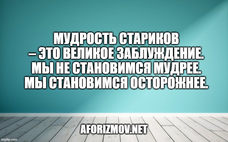 Мудрость стариков – это великое заблуждение. Мы не становимся мудрее. Мы становимся осторожнее.