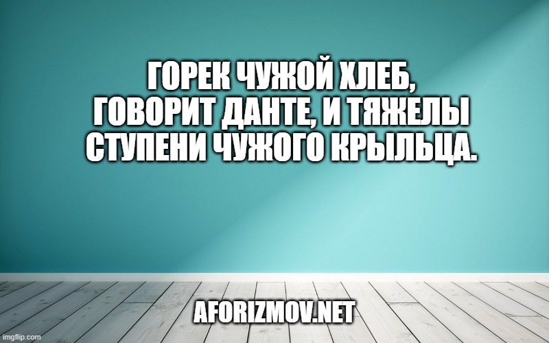 Горек чужой хлеб, говорит Данте, и тяжелы ступени чужого крыльца.