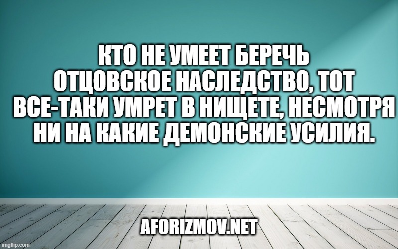 Кто не умеет беречь отцовское наследство, тот все-таки умрет в нищете, несмотря ни на какие демонские усилия.