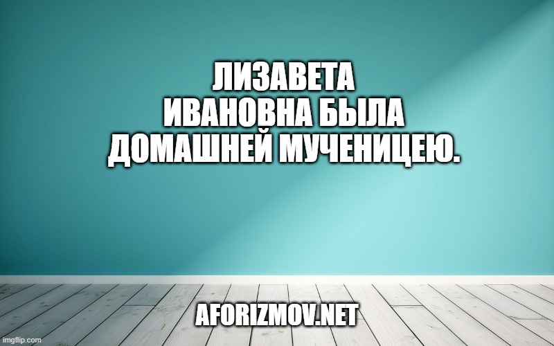 Лизавета Ивановна была домашней мученицею.