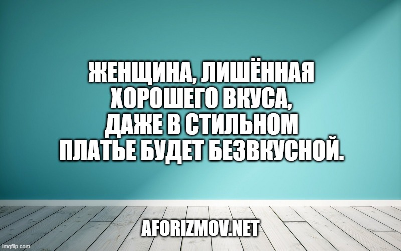Женщина, лишённая хорошего вкуса, даже в стильном платье будет безвкусной.