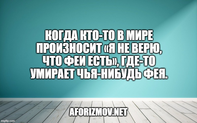 Когда кто-то в мире произносит «я не верю, что феи есть», где-то умирает чья-нибудь фея.