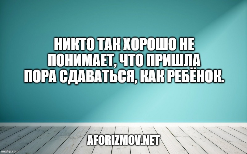 Никто так хорошо не понимает, что пришла пора сдаваться, как ребёнок.