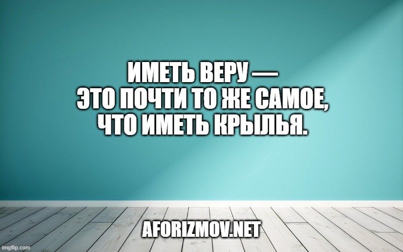 Иметь веру — это почти то же самое, что иметь крылья.