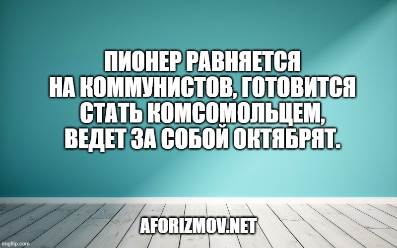 Пионер равняется на коммунистов, готовится стать комсомольцем, ведет за собой октябрят.