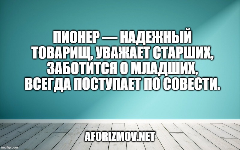 Пионер — надежный товарищ, уважает старших, заботится о младших, всегда поступает по совести.