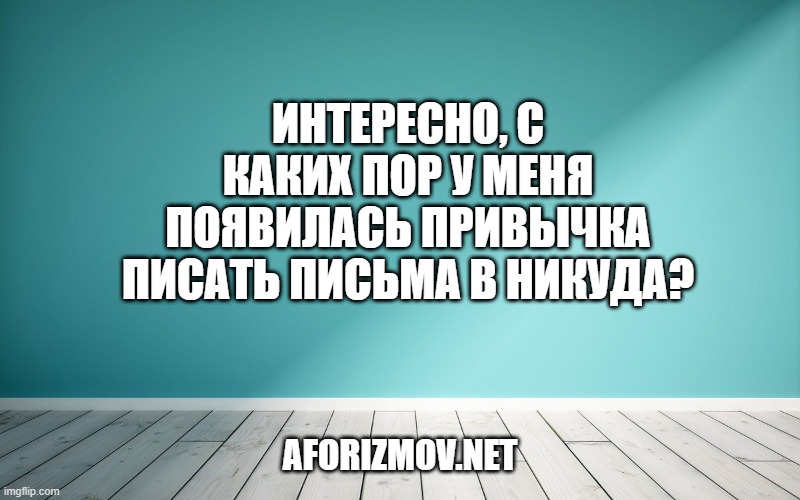 Интересно, с каких пор у меня появилась привычка писать письма в никуда?