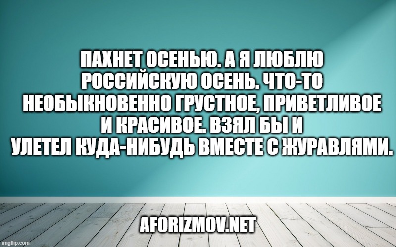 Пахнет осенью. А я люблю российскую осень. Что-то необыкновенно грустное, приветливое и красивое. Взял бы и улетел куда-нибудь вместе с журавлями.
