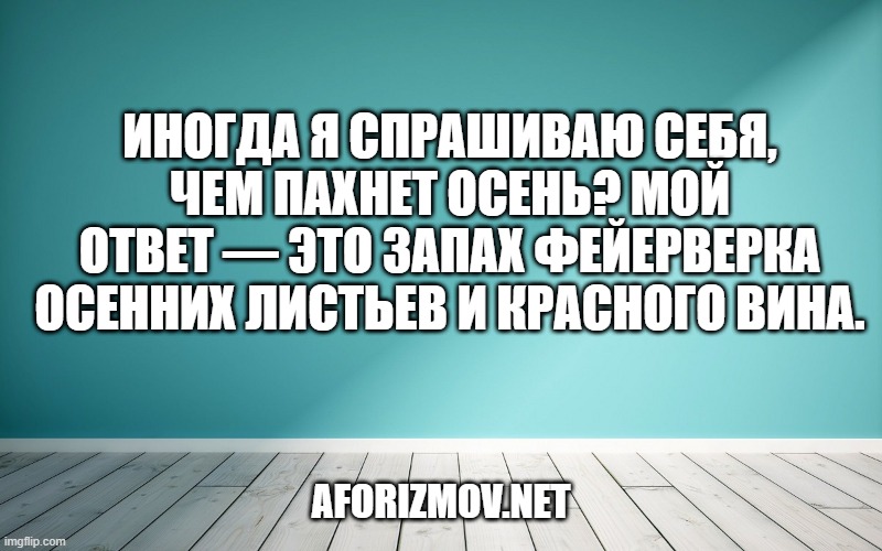 Иногда я спрашиваю себя, чем пахнет осень? Мой ответ — это запах фейерверка осенних листьев и красного вина.