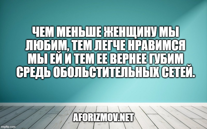 Чем меньше женщину мы любим, Тем легче нравимся мы ей И тем ее вернее губим Средь обольстительных сетей.
