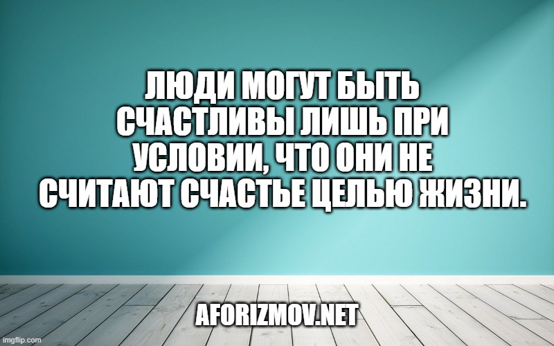 Люди могут быть счастливы лишь при условии, что они не считают счастье целью жизни.