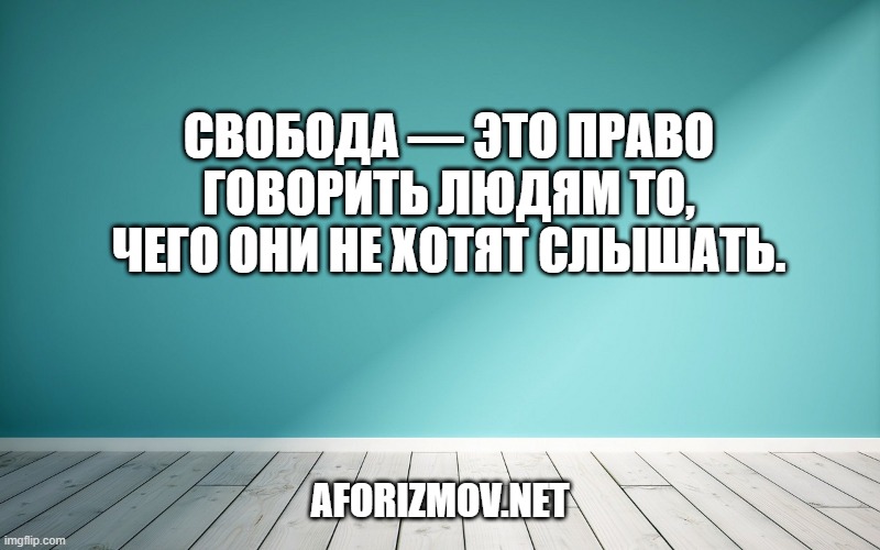 Свобода — это право говорить людям то, чего они не хотят слышать.