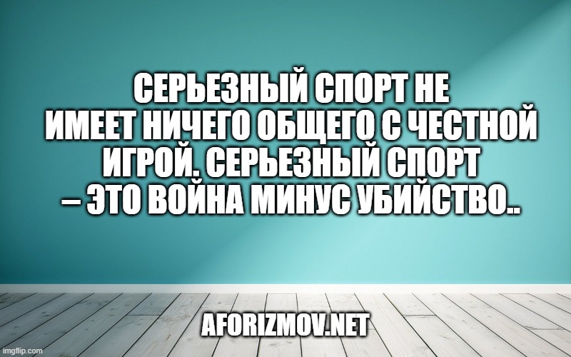 Серьезный спорт не имеет ничего общего с честной игрой. Серьезный спорт – это война минус убийство.
