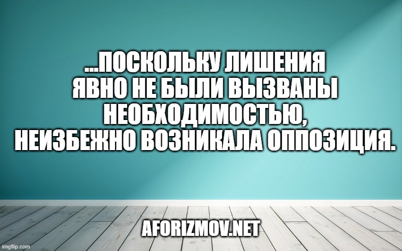 …поскольку лишения явно не были вызваны необходимостью, неизбежно возникала оппозиция.