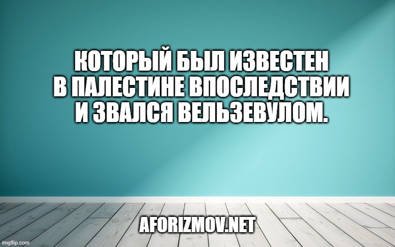 Который был известен в Палестине Впоследствии и звался Вельзевулом.