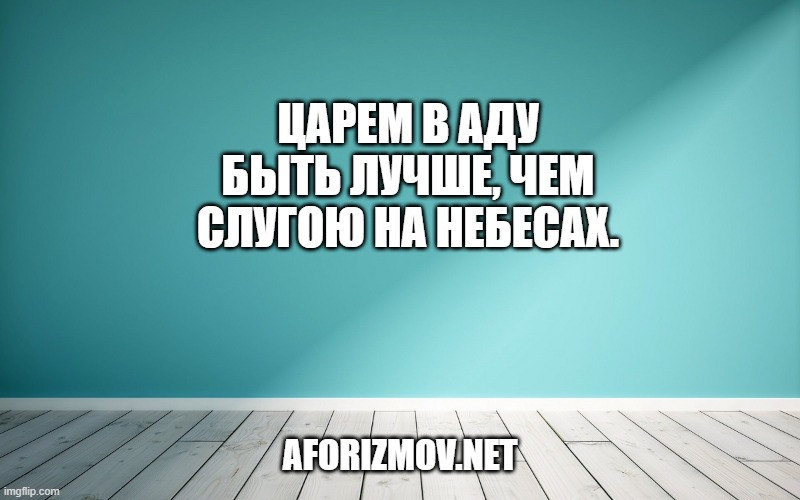 Царем в Аду быть лучше, чем слугою На Небесах.