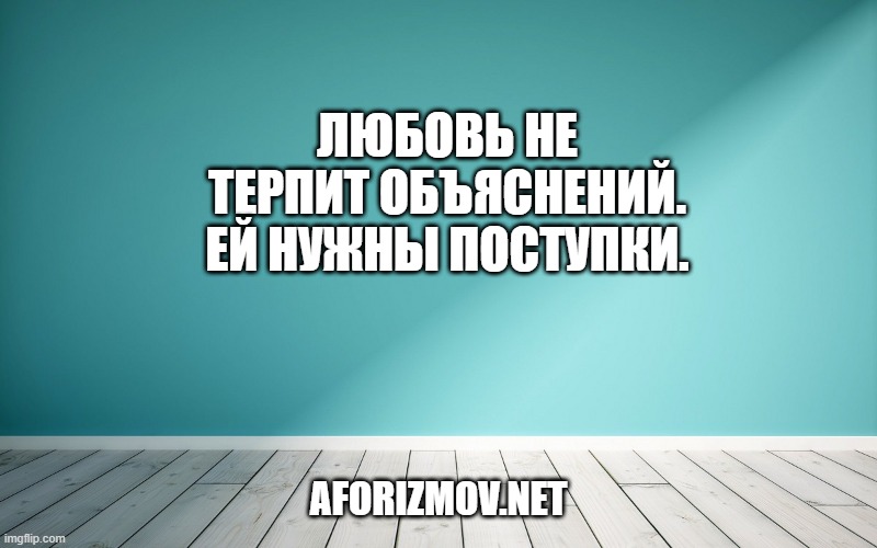 Любовь не терпит объяснений. Ей нужны поступки.