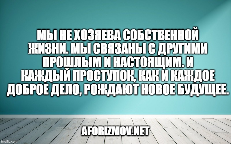 Мы не хозяева собственной жизни. Мы связаны с другими прошлым и настоящим. И каждый проступок, как и каждое доброе дело, рождают новое будущее.